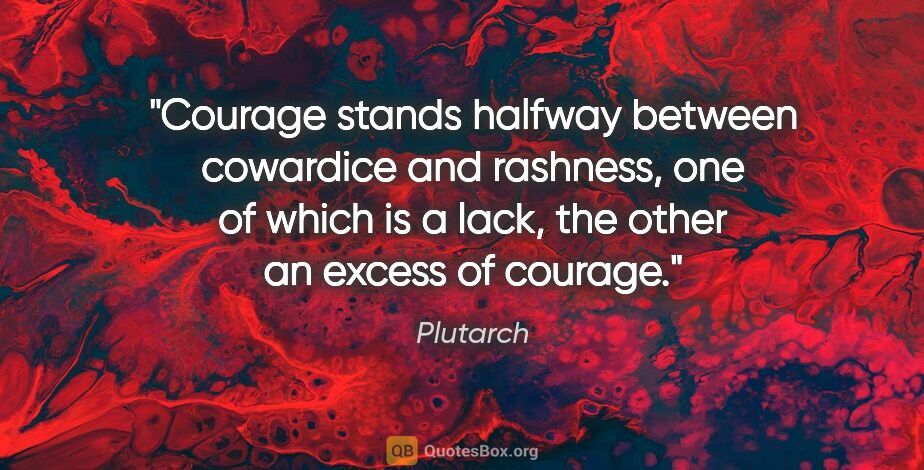 Plutarch quote: "Courage stands halfway between cowardice and rashness, one of..."
