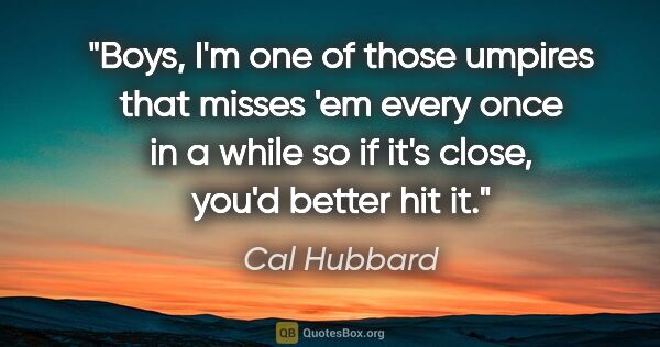 Cal Hubbard quote: "Boys, I'm one of those umpires that misses 'em every once in a..."