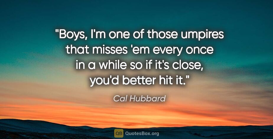 Cal Hubbard quote: "Boys, I'm one of those umpires that misses 'em every once in a..."