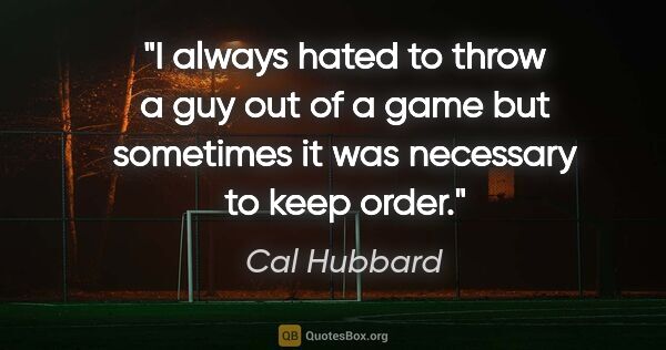 Cal Hubbard quote: "I always hated to throw a guy out of a game but sometimes it..."