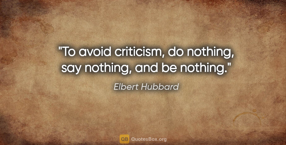 Elbert Hubbard quote: "To avoid criticism, do nothing, say nothing, and be nothing."