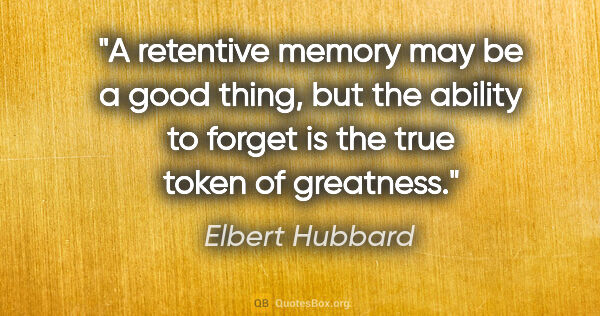 Elbert Hubbard quote: "A retentive memory may be a good thing, but the ability to..."