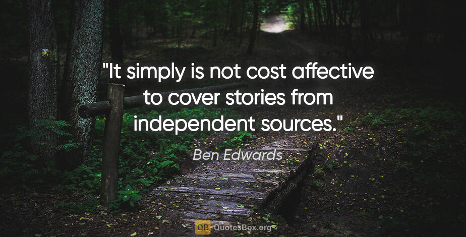 Ben Edwards quote: "It simply is not cost affective to cover stories from..."