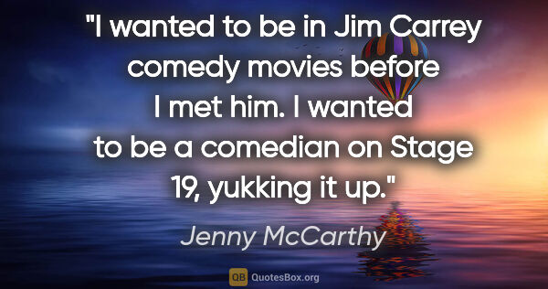 Jenny McCarthy quote: "I wanted to be in Jim Carrey comedy movies before I met him. I..."