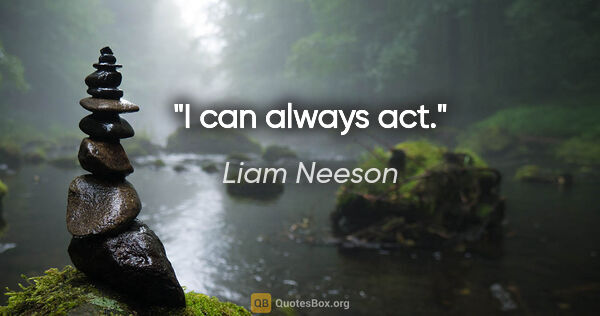 Liam Neeson quote: "I can always act."