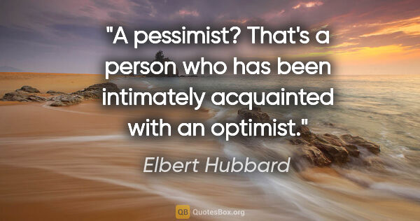 Elbert Hubbard quote: "A pessimist? That's a person who has been intimately..."