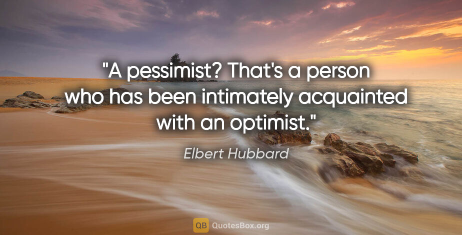 Elbert Hubbard quote: "A pessimist? That's a person who has been intimately..."