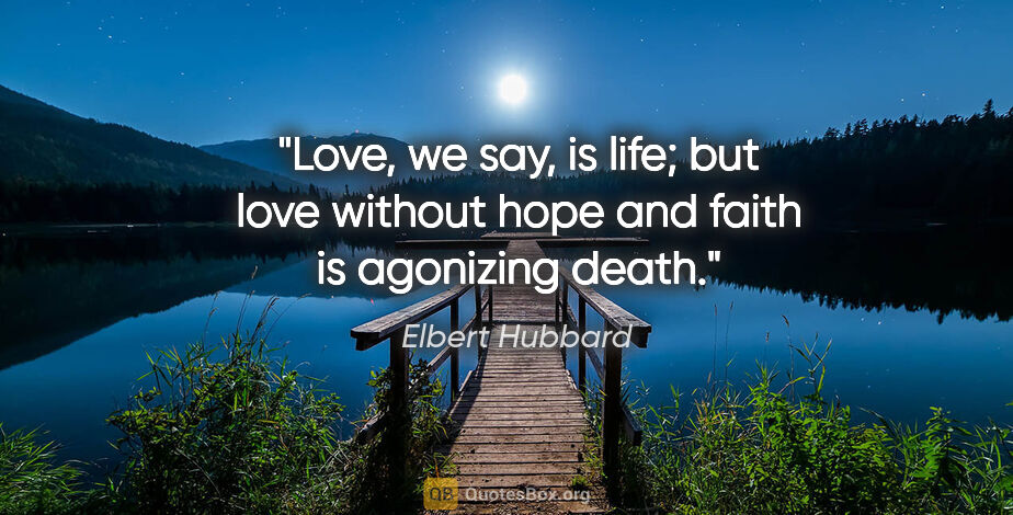 Elbert Hubbard quote: "Love, we say, is life; but love without hope and faith is..."