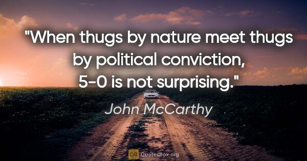 John McCarthy quote: "When thugs by nature meet thugs by political conviction, 5-0..."