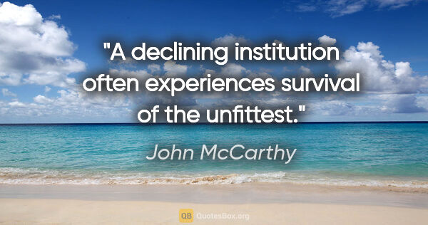 John McCarthy quote: "A declining institution often experiences survival of the..."