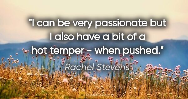 Rachel Stevens quote: "I can be very passionate but I also have a bit of a hot temper..."