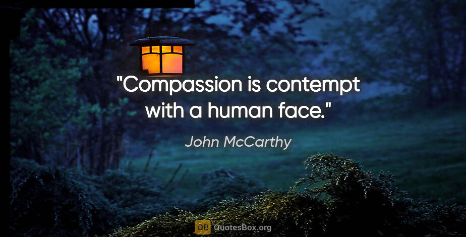 John McCarthy quote: "Compassion is contempt with a human face."