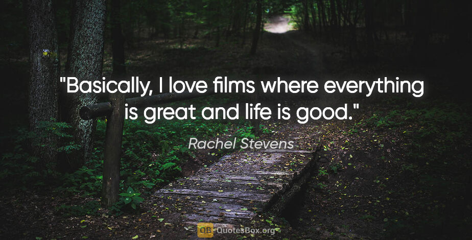 Rachel Stevens quote: "Basically, I love films where everything is great and life is..."
