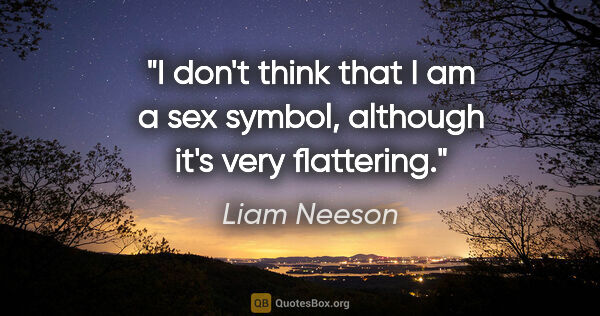 Liam Neeson quote: "I don't think that I am a sex symbol, although it's very..."