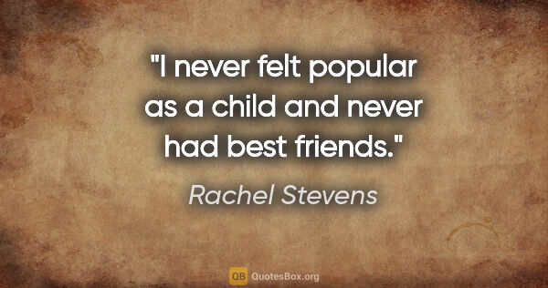 Rachel Stevens quote: "I never felt popular as a child and never had best friends."