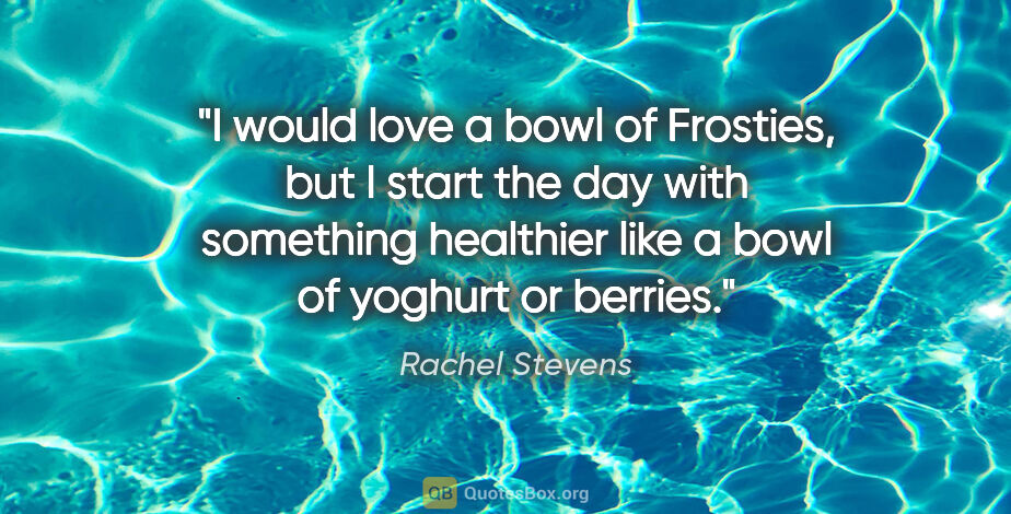 Rachel Stevens quote: "I would love a bowl of Frosties, but I start the day with..."