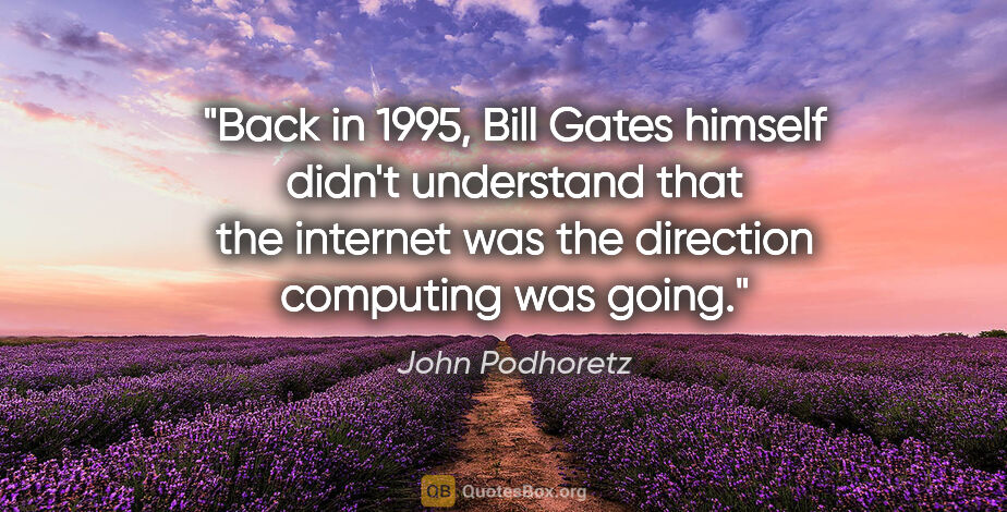 John Podhoretz quote: "Back in 1995, Bill Gates himself didn't understand that the..."