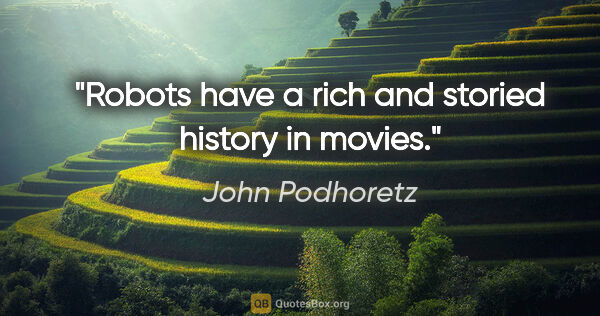 John Podhoretz quote: "Robots have a rich and storied history in movies."