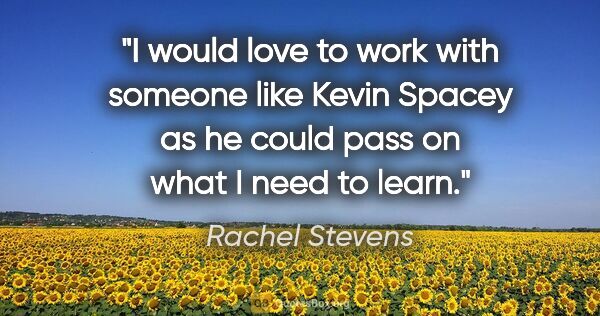 Rachel Stevens quote: "I would love to work with someone like Kevin Spacey as he..."