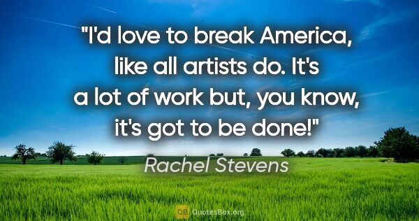 Rachel Stevens quote: "I'd love to break America, like all artists do. It's a lot of..."