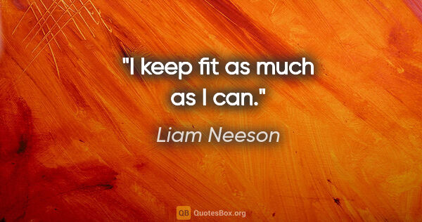 Liam Neeson quote: "I keep fit as much as I can."