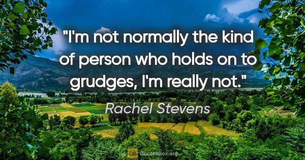 Rachel Stevens quote: "I'm not normally the kind of person who holds on to grudges,..."