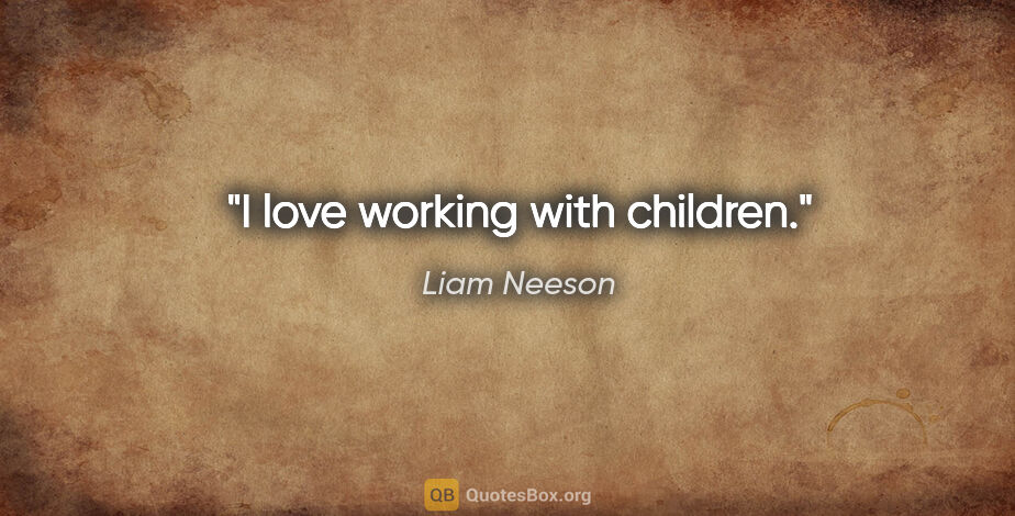 Liam Neeson quote: "I love working with children."