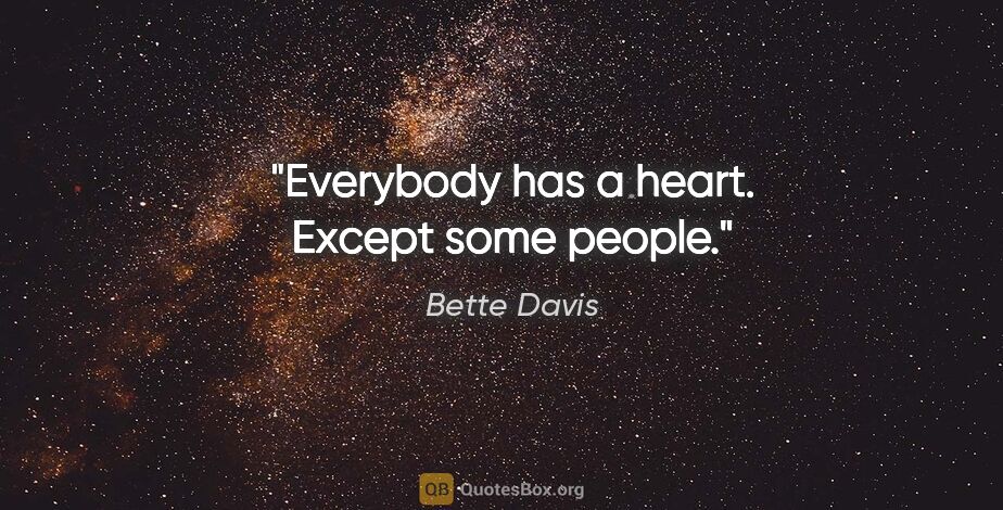 Bette Davis quote: "Everybody has a heart. Except some people."