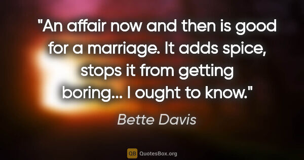 Bette Davis quote: "An affair now and then is good for a marriage. It adds spice,..."