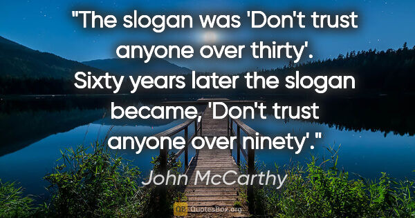 John McCarthy quote: "The slogan was 'Don't trust anyone over thirty'. Sixty years..."