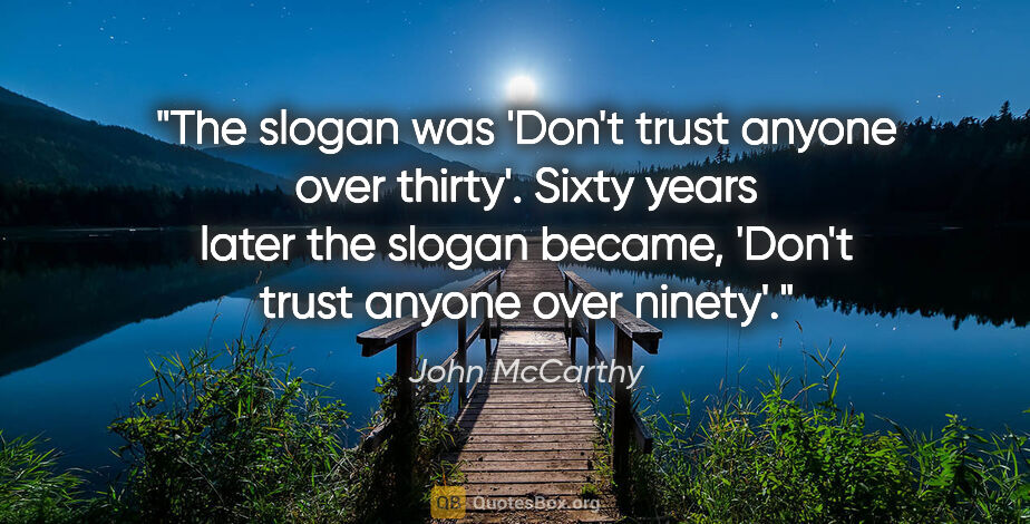 John McCarthy quote: "The slogan was 'Don't trust anyone over thirty'. Sixty years..."