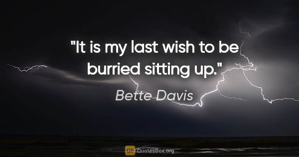 Bette Davis quote: "It is my last wish to be burried sitting up."