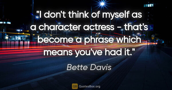 Bette Davis quote: "I don't think of myself as a character actress - that's become..."
