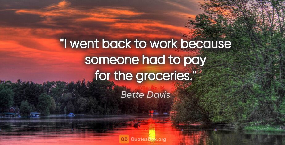 Bette Davis quote: "I went back to work because someone had to pay for the groceries."