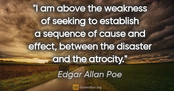 Edgar Allan Poe quote: "I am above the weakness of seeking to establish a sequence of..."