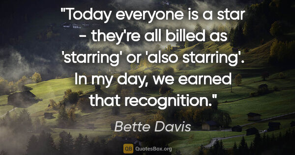 Bette Davis quote: "Today everyone is a star - they're all billed as 'starring' or..."
