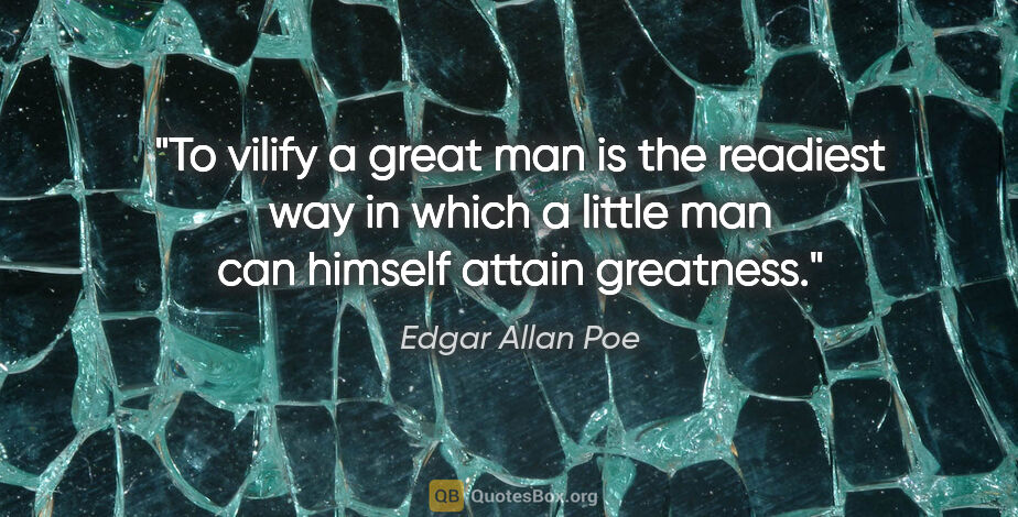 Edgar Allan Poe quote: "To vilify a great man is the readiest way in which a little..."