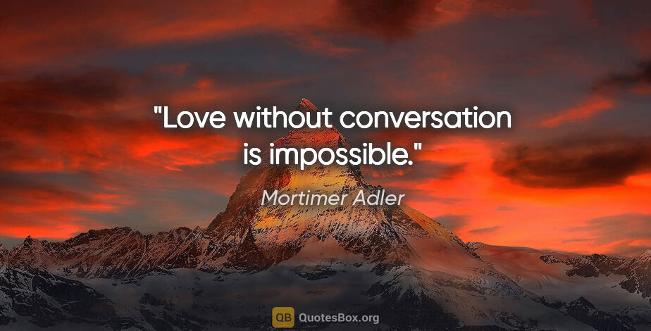 Mortimer Adler quote: "Love without conversation is impossible."