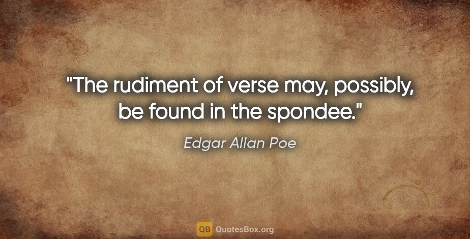 Edgar Allan Poe quote: "The rudiment of verse may, possibly, be found in the spondee."