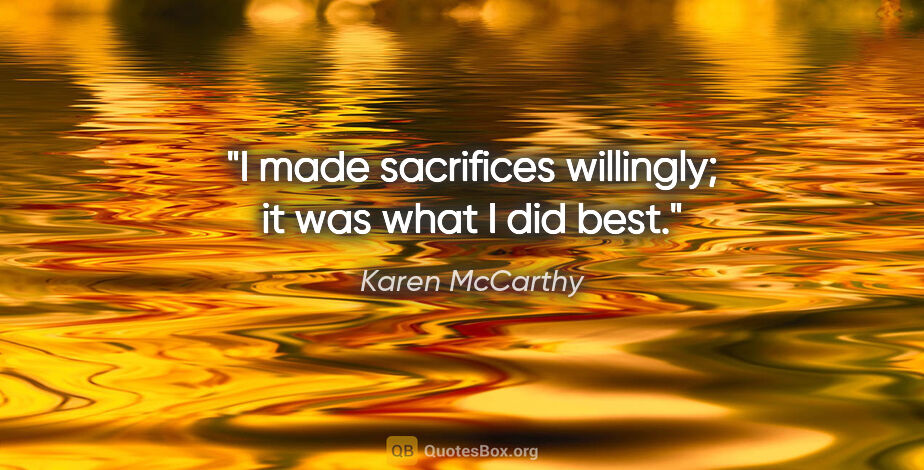 Karen McCarthy quote: "I made sacrifices willingly; it was what I did best."