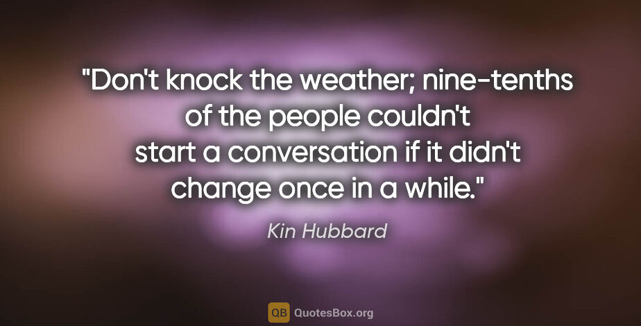Kin Hubbard quote: "Don't knock the weather; nine-tenths of the people couldn't..."