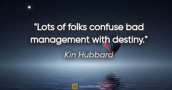 Kin Hubbard quote: "Lots of folks confuse bad management with destiny."