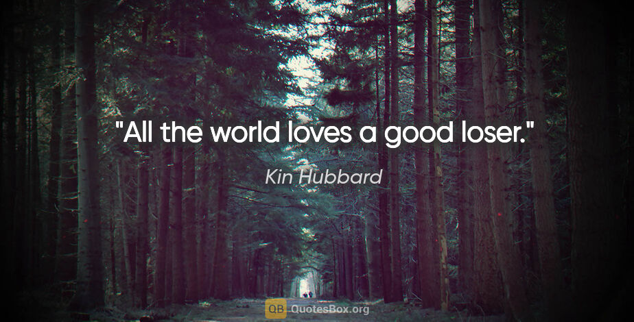 Kin Hubbard quote: "All the world loves a good loser."
