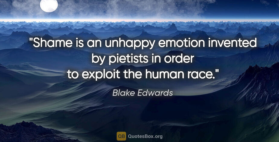 Blake Edwards quote: "Shame is an unhappy emotion invented by pietists in order to..."
