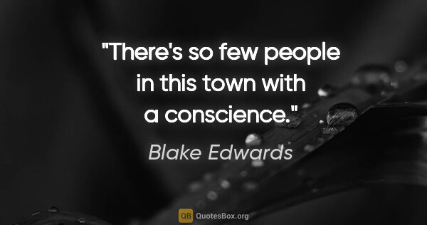 Blake Edwards quote: "There's so few people in this town with a conscience."