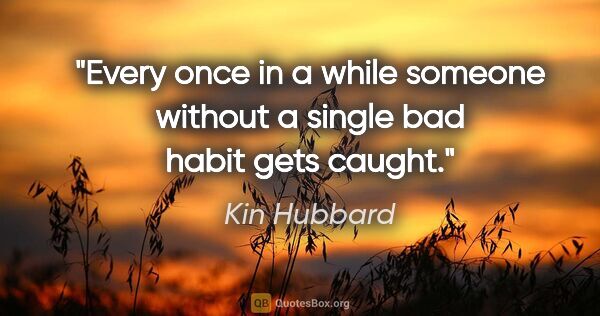 Kin Hubbard quote: "Every once in a while someone without a single bad habit gets..."