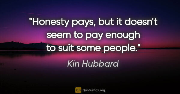 Kin Hubbard quote: "Honesty pays, but it doesn't seem to pay enough to suit some..."