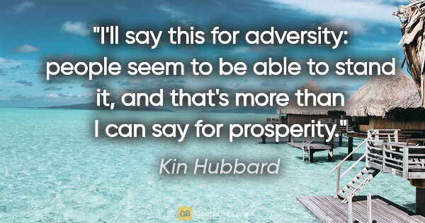 Kin Hubbard quote: "I'll say this for adversity: people seem to be able to stand..."