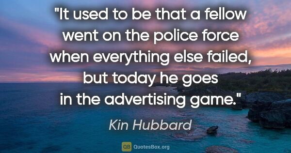 Kin Hubbard quote: "It used to be that a fellow went on the police force when..."
