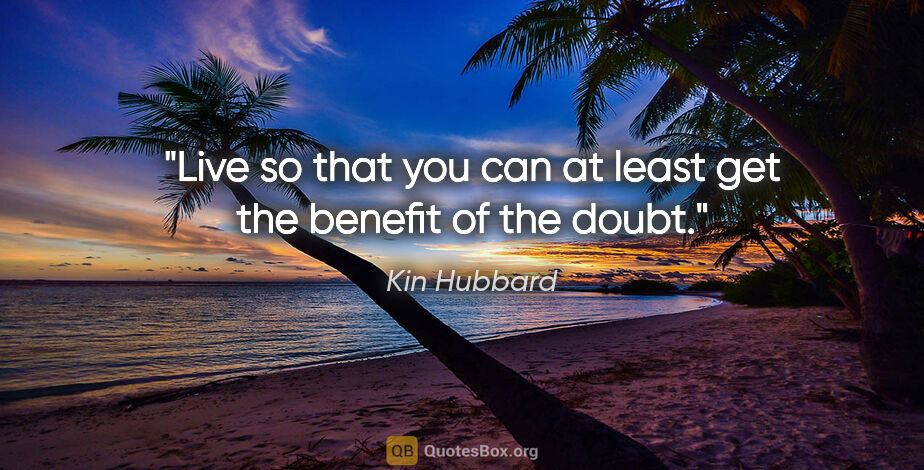 Kin Hubbard quote: "Live so that you can at least get the benefit of the doubt."
